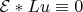 $\mathcal E*Lu\equiv0$