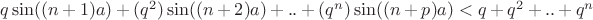 $ q \sin((n+1)a)+(q^2)\sin((n+2)a)+..+(q^n) \sin((n+p)a)<q+q^2+..+q^n$