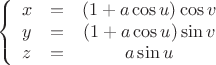 $$\[
\left\{ {\begin{array}{*{20}c}
   {x &= &\left( {1 + a\cos u} \right)\cos v}  \\
   {y &= &\left( {1 + a\cos u} \right)\sin v}  \\
   {z &= &a\sin u}  \\

 \end{array} } \right.
\]
$$