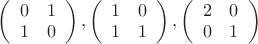 $\left(\begin{array}{cc}
                                             0&1\\
                                             1&0\\
                                           \end{array}\right),\left(\begin{array}{cc}
                                             1&0\\
                                             1&1\\
                                           \end{array}\right),\left(\begin{array}{cc}
                                             2&0\\
                                             0&1\\
                                           \end{array}\right)$