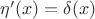$\eta'(x)=\delta(x)$