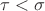 $\tau < \sigma$