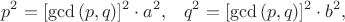 $$p^2=[\gcd{(p,q)}]^2\cdot a^2, \;\;\; q^2=[\gcd{(p,q)}]^2\cdot b^2,$$