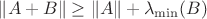 $\|A+B\|\ge \|A\|+\lambda_{\min}(B)$