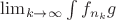 $\lim_{k\to\infty}\int f_{n_k}g$