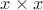 $x\times x$