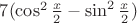 $7(\cos^2{\frac{x}{2}} - \sin^2{\frac{x}{2}})$