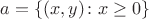 $a=\{(x,y)\colon x\ge 0\}$