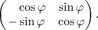 $\begin{pmatrix}\ \ \ \cos\varphi&\sin\varphi\\-\sin\varphi&\cos\varphi\end{pmatrix}.$