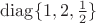$\operatorname{diag}\{1,2,\frac 1 2\}$