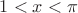 $1<x<\pi$