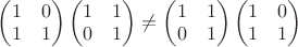 $\left(\begin{matrix}1&0\\1&1\end{matrix}\right)\left(\begin{matrix}1&1\\0&1\end{matrix}\right)\neq \left(\begin{matrix}1&1\\0&1\end{matrix}\right)\left(\begin{matrix}1&0\\1&1\end{matrix}\right)$