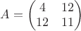 $A=\begin{pmatrix}
 4& 12\\ 
 12& 11
\end{pmatrix}$