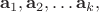 $${\bf a}_1, {\bf a}_2} , \ldots {\bf a}_k, $$