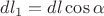 $ dl_1 = dl \cos{\alpha} $