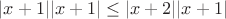 $|x + 1| |x + 1| \le |x + 2| |x + 1|$