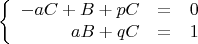 $$\left\{
\begin{array}{rcl}
-aC + B + pC &=& 0\\
aB + qC &=& 1\\
\end{array}
\right.$$