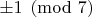 $ \pm {1} \pmod {7} $