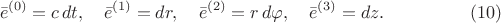 $$
\bar{e}^{(0)} = c \, dt, \quad
\bar{e}^{(1)} = dr, \quad
\bar{e}^{(2)} = r \, d\varphi, \quad
\bar{e}^{(3)} = dz.  \eqno(10)
$$