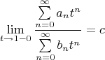 \[\mathop {\lim }\limits_{t \to 1 - 0} \frac{{\sum\limits_{n = 0}^\infty  {a_n t^n } }}
{{\sum\limits_{n = 0}^\infty  {b_n t^n } }} = c
\]