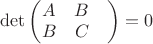 $\det\begin{pmatrix}
 A& B & \\
 B& C 
\end{pmatrix}=0$