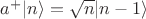 $a^{+}|n\rangle=\sqrt{n}|n-1\rangle$