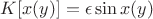 $K[x(y)]=\epsilon\sin x(y)$