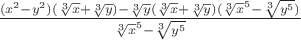 $\frac{(x^2 - y^2)(\sqrt[3]x + \sqrt[3]y) - \sqrt[3]y(\sqrt[3]{x} +\sqrt[3]y) (\sqrt[3]x^5 - \sqrt[3]{y^5})}{\sqrt[3]x^5 - \sqrt[3]{y^5}}$