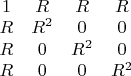 $\begin{array}{cccc}
1 & R& R & R\\
R & R^2 & 0 & 0\\     
R & 0 & R^2 & 0\\
R & 0 & 0 & R^2\\
\end{array}$