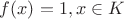 $f(x)= 1, x \in K$