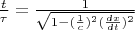 $\frac {t}{\tau}=\frac {1}{ \sqrt{1-(\frac {1}{c})^2 (\frac {dx}{dt})^2}} $