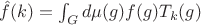 $\hat f(k)=\int_Gd\mu(g)f(g)T_k(g)$
