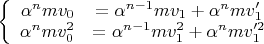$\left\{
\begin{array}{rcl}
 \alpha^n m v_0&= \alpha^{n-1} m v_1 +  \alpha^n m v_1'& \\
 \alpha^n m v_0^2&= \alpha^{n-1} m v_1^2 +  \alpha^n m v_1'^2& \\
\end{array}
\right.$