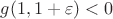 $g(1,1+\varepsilon)<0$