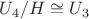 $U_4 / H \cong U_3$ $U_4 / H \cong U_3$