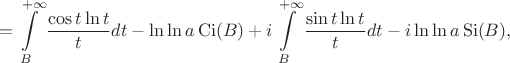 $$ = \int\limits_B^{+\infty} \frac {\cos t \ln t } t dt - \ln\ln a \mathop{\mathrm {Ci}}(B) + i \int\limits_B^{+\infty} \frac {\sin t \ln t} t dt - i\ln\ln a \mathop{\mathrm {Si}}(B),$$