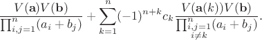 $$\frac{V(\mathbf a)V(\mathbf b)}{\prod_{i,j=1}^n(a_i+b_j)}+\sum_{k=1}^n(-1)^{n+k}c_k\frac{V(\mathbf a(k))V(\mathbf b)}{\prod_{\substack{i,j=1\\i\ne k}}^n(a_i+b_j)}.$$