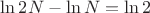 $\ln 2N - \ln N = \ln 2$