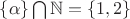 $\{\alpha\} \bigcap \mathbb{N}=\{1, 2\}$