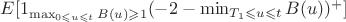 $E[1_{\max_{0 \leqslant u \leqslant t}B(u) \geqslant 1}(-2 - \min_{T_{1} \leqslant u \leqslant t}B(u))^{+}]$