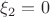 $\xi_2=0$
