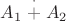 $A_1\stackrel{\cdot}{+}A_2$