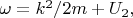 $\omega=k^2/2m+U_2,$