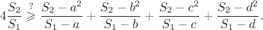 $$4\frac{S_2}{S_1}\stackrel{?}{\geqslant}\frac{S_2-a^2}{S_1-a}+\frac{S_2-b^2}{S_1-b}+\frac{S_2-c^2}{S_1-c}+\frac{S_2-d^2}{S_1-d}.$$