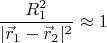 $$ \frac {R_1^2} {|\vec r_1-\vec r_2|^2} \approx 1 $$