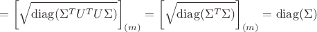 $$=\left[\sqrt{\operatorname{diag}\lBig(\Sigma^TU^TU\Sigma\rBig)}\right]_{(m)}=\left[\sqrt{\operatorname{diag}\lBig(\Sigma^T\Sigma\rBig)}\right]_{(m)}=\operatorname{diag}\lbig(\Sigma\rbig)$$