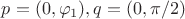 $p=(0, \varphi_1), q=(0, \pi/2)$