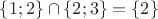 $\{1;2\} \cap \{2;3\} = \{2\}$