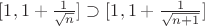 $[1,1+{\frac {1}{\sqrt {n}}}] \supset [1,1+{\frac {1}{\sqrt {n+1}}}]$