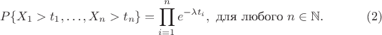 $$
P\{X_1>t_1,\dotsc,X_n>t_n\}=\prod_{i=1}^n e^{-\lambda t_i}, \text{ для любого } n \in \mathbb{N}.\eqno(2)
$$ $$
P\{X_1>t_1,\dotsc,X_n>t_n\}=\prod_{i=1}^n e^{-\lambda t_i}, \text{ для любого } n \in \mathbb{N}.\eqno(2)
$$